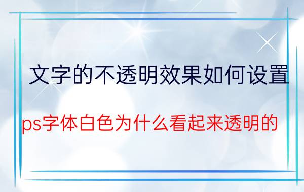 文字的不透明效果如何设置 ps字体白色为什么看起来透明的？